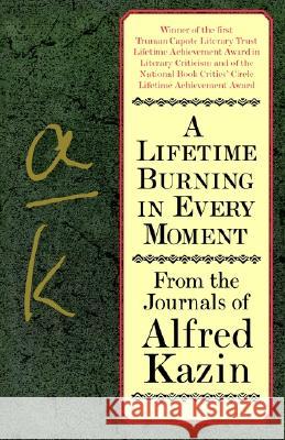 A Lifetime Burning in Every Moment: From the Journals of Alfred Kazin Alfred Kazin 9780060928322