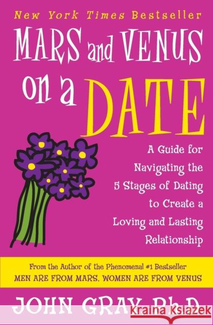 Mars and Venus on a Date: A Guide for Navigating the 5 Stages of Dating to Create a Loving and Lasting Relationship John Gray 9780060932213