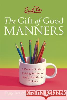 Emily Post's the Gift of Good Manners: A Parent's Guide to Raising Respectful, Kind, Considerate Children Peggy Post Cindy Post Senning 9780060933470 HarperCollins Publishers