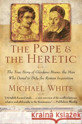 The Pope and the Heretic: The True Story of Giordano Bruno, the Man Who Dared to Defy the Roman Inquisition Michael White 9780060933883