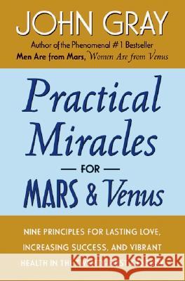 Practical Miracles for Mars and Venus: Nine Principles for Lasting Love, Increasing Success, and Vibrant Health in the Twenty-First Century Gray, John 9780060937300