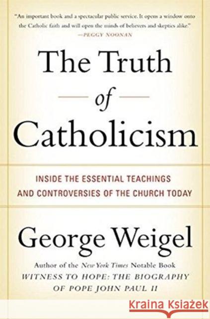 The Truth of Catholicism: Inside the Essential Teachings and Controversies of the Church Today George Weigel 9780060937584 Harper Perennial