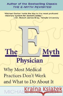 The E-Myth Physician: Why Most Medical Practices Don't Work and What to Do about It Gerber, Michael E. 9780060938406 HarperCollins Publishers