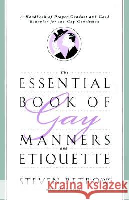 The Essential Book of Gay Manners and Etiquette: A Handbook of Proper Conduct and Good Behavior for the Gay Gentleman Steven Petrow Nick Steele 9780060950798