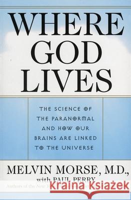 Where God Lives: The Science of the Paranormal and How Our Brains Are Linked to the Universe Melvin Morse Paul Perry Paul Perry 9780061095047 HarperOne