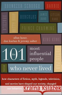The 101 Most Influential People Who Never Lived: How Characters of Fiction, Myth, Legends, Television, and Movies Have Shaped Our Society, Changed Our Lazar, Allan 9780061132216 HarperCollins Publishers
