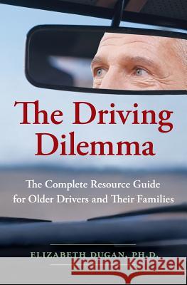 The Driving Dilemma: The Complete Resource Guide for Older Drivers and Their Families Elizabeth Dugan 9780061142185 HarperCollins Publishers