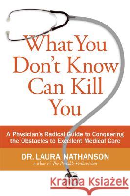 What You Don't Know Can Kill You: A Physician's Radical Guide to Conquering the Obstacles to Excellent Medical Care Laura Nathanson 9780061145827 Collins