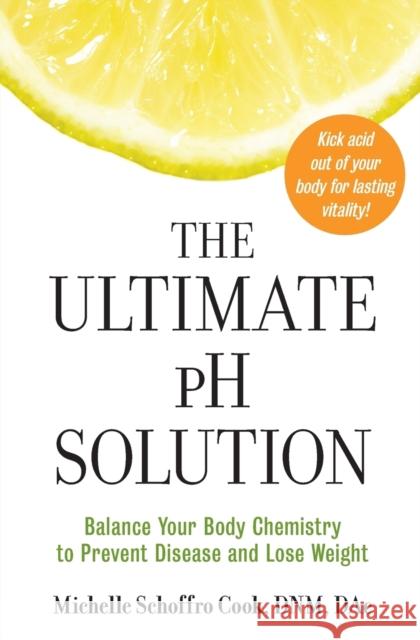 The Ultimate PH Solution: Balance Your Body Chemistry to Prevent Disease and Lose Weight Michelle Schoffro Cook 9780061336430 Collins
