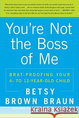 You're Not the Boss of Me: Brat-Proofing Your Four- To Twelve-Year-Old Child Braun, Betsy Brown 9780061346637 0