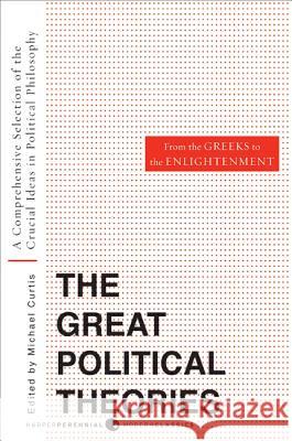 Great Political Theories, Volume 1: A Comprehensive Selection of the Crucial Ideas in Political Philosophy from the Greeks to the Enlightenment M. Curtis Michael Curtis 9780061351365 Harper Perennial Modern Classics