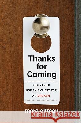Thanks for Coming: One Young Woman's Quest for an Orgasm Mara Altman 9780061577116