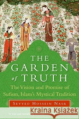 The Garden of Truth: The Vision and Promise of Sufism, Islam's Mystical Tradition Nasr, Seyyed Hossein 9780061625992 HarperOne