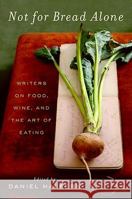 Not for Bread Alone: Writers on Food, Wine, and the Art of Eating Dan Halpern 9780061673825