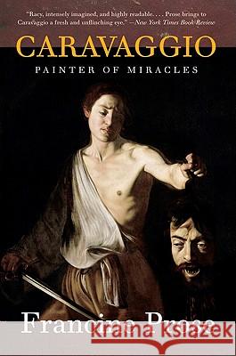 Caravaggio: Painter of Miracles Francine Prose 9780061768903