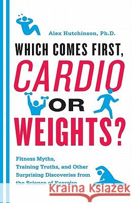 Which Comes First, Cardio or Weights?: Fitness Myths, Training Truths, and Other Surprising Discoveries from the Science of Exercise Alex Hutchinson 9780062007537