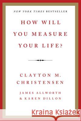 How Will You Measure Your Life? Clayton M. Christensen James Allworth Karen Dillon 9780062102416