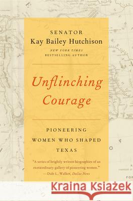 Unflinching Courage: Pioneering Women Who Shaped Texas Kay Bailey Hutchison 9780062130716 Harper Perennial