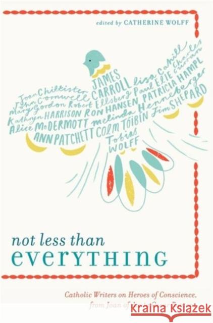 Not Less Than Everything: Catholic Writers on Heroes of Conscience from Joan of Arc to Oscar Romero Wolff, Catherine 9780062223739 HarperOne