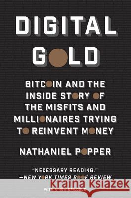 Digital Gold: Bitcoin and the Inside Story of the Misfits and Millionaires Trying to Reinvent Money Nathaniel Popper 9780062362506