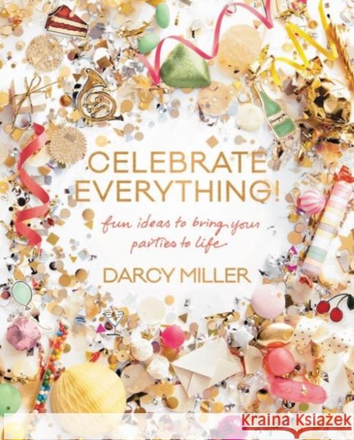 Celebrate Everything!: Fun Ideas to Bring Your Parties to Life Darcy Miller 9780062388759 William Morrow & Company