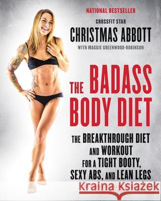 The Badass Body Diet: The Breakthrough Diet and Workout for a Tight Booty, Sexy Abs, and Lean Legs Abbott, Christmas 9780062390967 William Morrow & Company