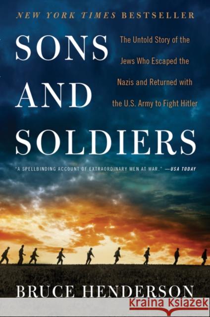Sons and Soldiers: The Untold Story of the Jews Who Escaped the Nazis and Returned with the U.S. Army to Fight Hitler Bruce Henderson 9780062419101
