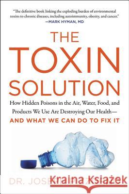 The Toxin Solution: How Hidden Poisons in the Air, Water, Food, and Products We Use Are Destroying Our Health--And What We Can Do to Fix I Joseph Pizzorno 9780062427465
