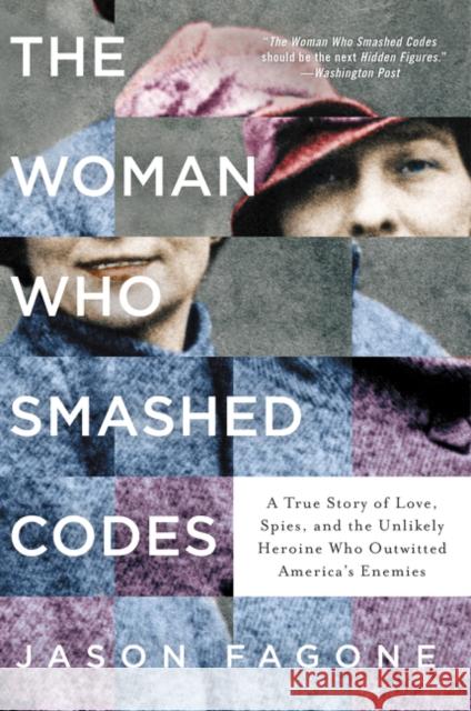 The Woman Who Smashed Codes: A True Story of Love, Spies, and the Unlikely Heroine Who Outwitted America's Enemies Fagone, Jason 9780062430519 Dey Street Books