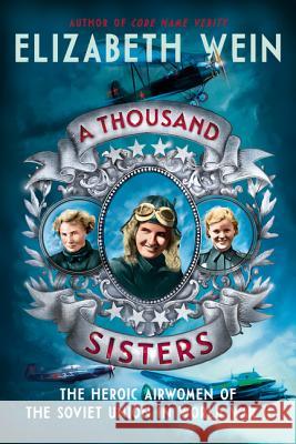 A Thousand Sisters: The Heroic Airwomen of the Soviet Union in World War II Elizabeth Wein 9780062453013