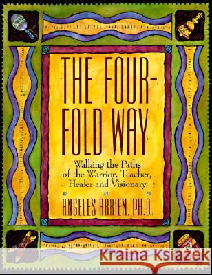 The Four-Fold Way: Walking the Paths of the Warrior, Teacher, Healer, and Visionary Arrien, Angeles 9780062500595 HarperOne