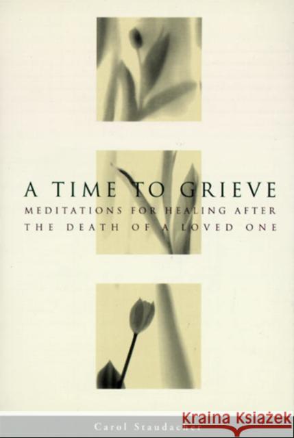 A Time to Grieve: Meditations for Healing After the Death of a Loved One Carol Staudacher 9780062508454 HarperOne