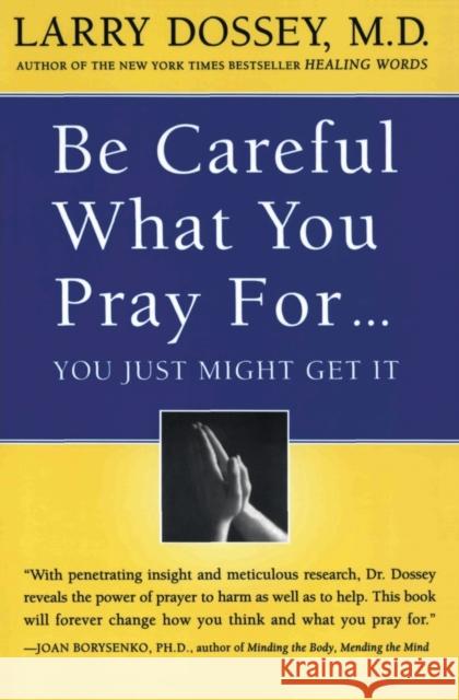Be Careful What You Pray For, You Might Just Get It: What We Can Do about the Unintentional Effects of Our Thoughts, Prayers and Wishes Larry Dossey 9780062514349