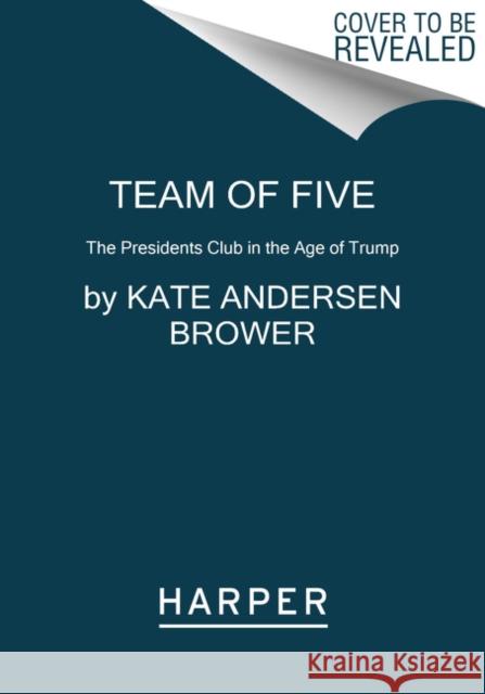 Team of Five: The Presidents Club in the Age of Trump Brower, Kate Andersen 9780062668981 HarperCollins Publishers Inc