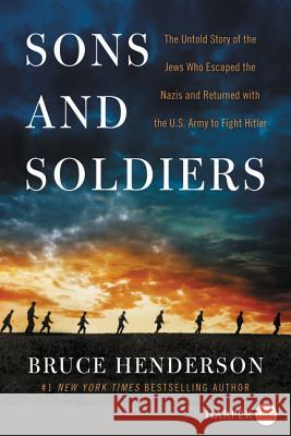 Sons and Soldiers: The Untold Story of the Jews Who Escaped the Nazis and Returned with the U.S. Army to Fight Hitler Bruce Henderson 9780062670304