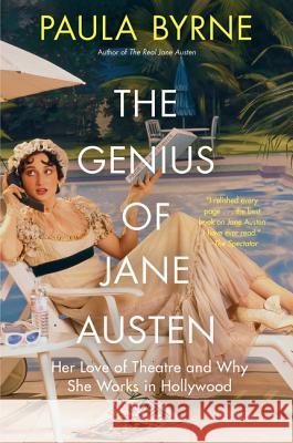 The Genius of Jane Austen: Her Love of Theatre and Why She Works in Hollywood Paula Byrne 9780062674494