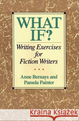 What If?: Writing Exercises for Fiction Writers Anne Bernays Pamela Painter 9780062720061 HarperCollins Publishers