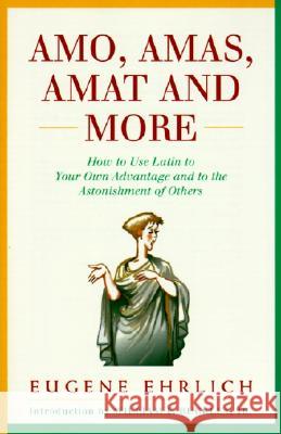 Amo, Amas, Amat and More: How to Use Latin to Your Own Advantage and to the Astonishment of Others Eugene Ehrlich William F., Jr. Buckley 9780062720177 Quill