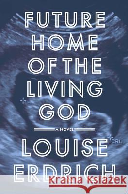 Future Home of the Living God : A Novel Louise Erdrich 9780062748775