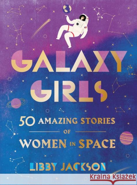 Galaxy Girls: 50 Amazing Stories of Women in Space Jackson, Libby 9780062850218 Harper Design