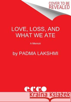 Love, Loss, and What We Ate: A Memoir Padma Lakshmi 9780062868572 Ecco Press