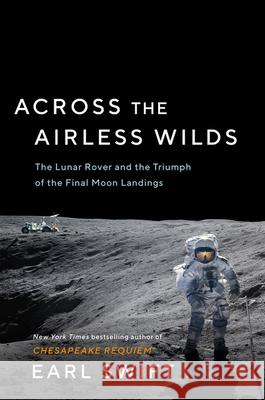 Across the Airless Wilds: The Lunar Rover and the Triumph of the Final Moon Landings Earl Swift 9780062986535 Custom House