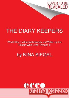 The Diary Keepers: World War II Written by the People Who Lived Through It Nina Siegal 9780063070660 Ecco Press