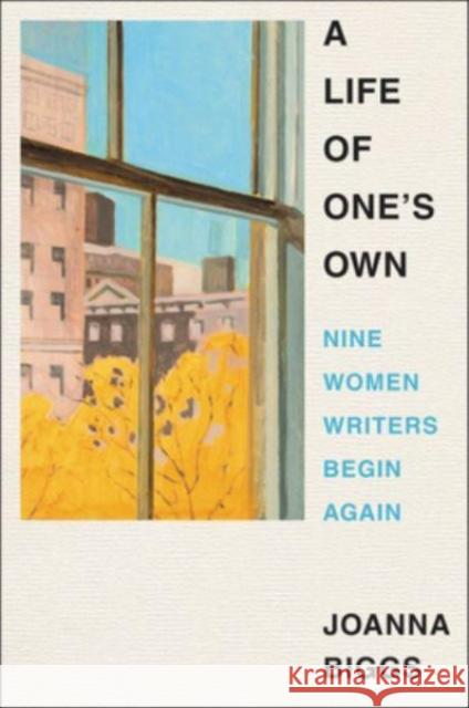 A Life of One\'s Own: Nine Women Writers Begin Again Joanna Biggs 9780063073104 Ecco Press