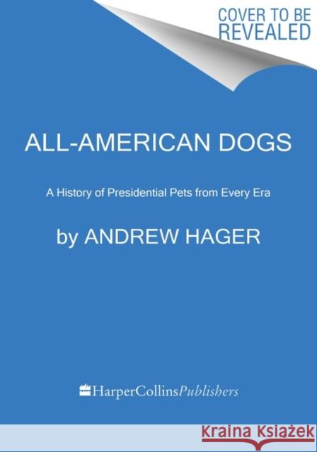 All-American Dogs: A History of Presidential Pets from Every Era Andrew Hager 9780063158276