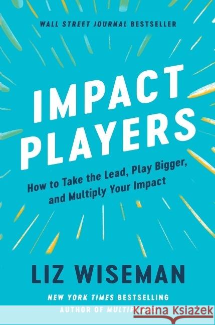 Impact Players: How to Take the Lead, Play Bigger, and Multiply Your Impact Liz Wiseman 9780063208933