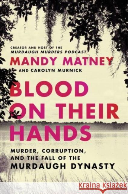 Blood on Their Hands: Murder, Corruption, and the Fall of the Murdaugh Dynasty Mandy Matney 9780063269217 HarperCollins Publishers Inc