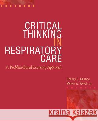 Critical Thinking in Respiratory Care Shelley C. Mishoe Melvin A. Welch Jr. Welch 9780071344746 McGraw-Hill Medical Publishing