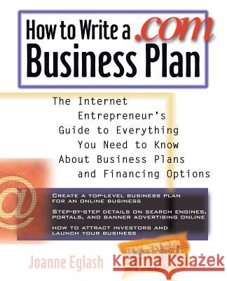 How to Write a .com Business Plan: The Internet Entrepreneur's Guide to Everything You Need to Know about Business Plans and Financing Options Joanne Eglash 9780071357531 McGraw-Hill Trade