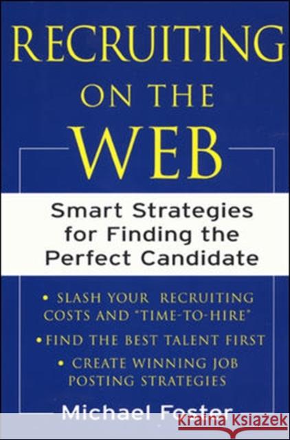 Recruiting on the Web: Smart Strategies for Finding the Perfect Candidate Foster, Michael 9780071384858 McGraw-Hill Companies